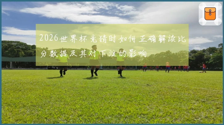 2026世界杯竞猜时如何正确解读比分数据及其对下注的影响