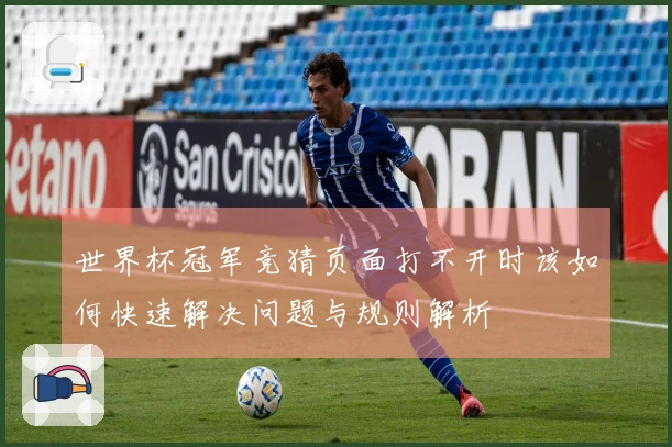 世界杯冠军竞猜页面打不开时该如何快速解决问题与规则解析