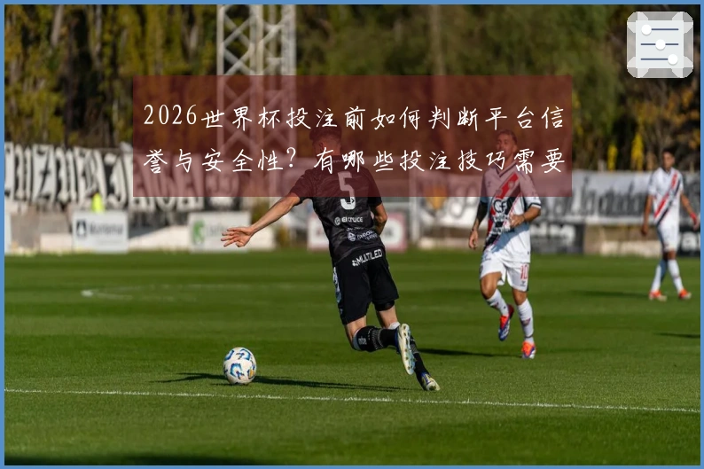 2026世界杯投注前如何判断平台信誉与安全性？有哪些投注技巧需要了解？