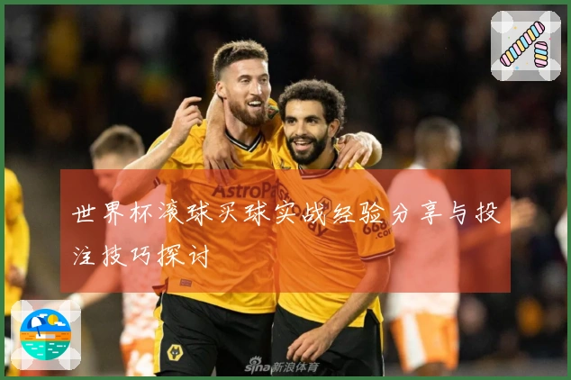 世界杯滚球买球实战经验分享与投注技巧探讨