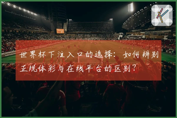 世界杯下注入口的选择：如何辨别正规体彩与在线平台的区别？