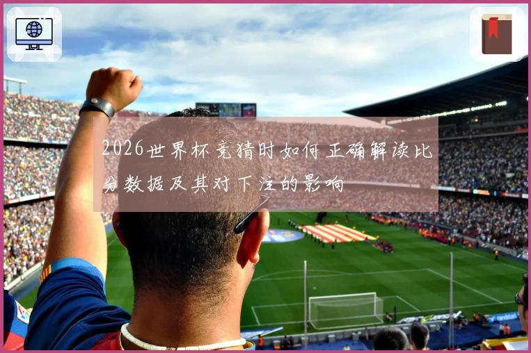 2026世界杯竞猜时如何正确解读比分数据及其对下注的影响