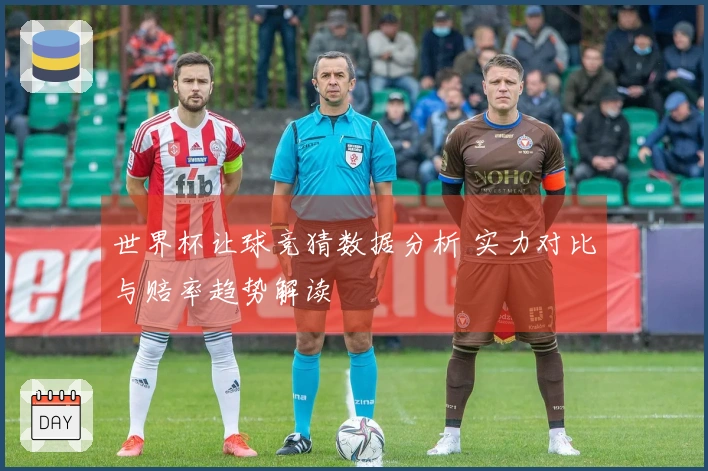 世界杯让球竞猜数据分析 实力对比与赔率趋势解读
