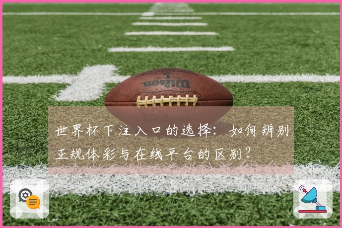 世界杯下注入口的选择：如何辨别正规体彩与在线平台的区别？