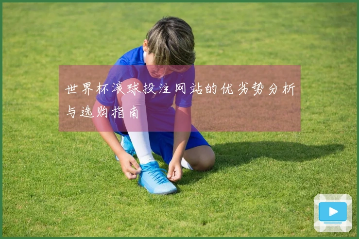世界杯滚球投注网站的优劣势分析与选购指南