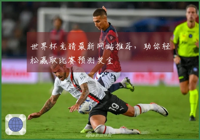 世界杯竞猜最新网站推荐,助你轻松赢取比赛预测奖金